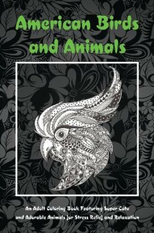 Cover of American Birds and Animals - An Adult Coloring Book Featuring Super Cute and Adorable Animals for Stress Relief and Relaxation