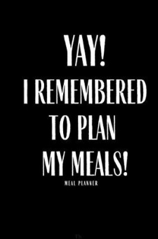 Cover of Yay I Remembered To Plan My Meals Meal Planner