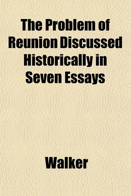 Book cover for The Problem of Reunion Discussed Historically in Seven Essays