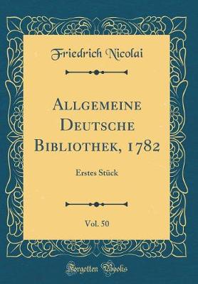 Book cover for Allgemeine Deutsche Bibliothek, 1782, Vol. 50: Erstes Stück (Classic Reprint)