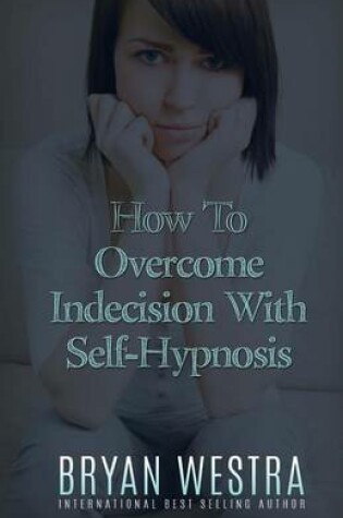 Cover of How To Overcome Indecision With Self-Hypnosis