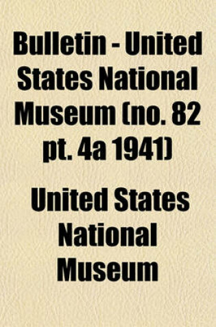 Cover of Bulletin - United States National Museum (No. 82 PT. 4a 1941)