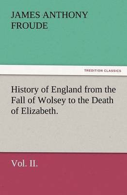 Book cover for History of England from the Fall of Wolsey to the Death of Elizabeth. Vol. II.