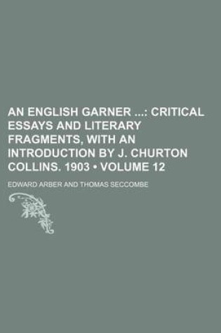 Cover of An English Garner (Volume 12); Critical Essays and Literary Fragments, with an Introduction by J. Churton Collins. 1903