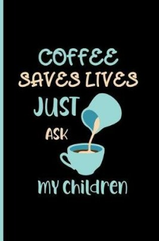 Cover of coffee saves lives just ask my children