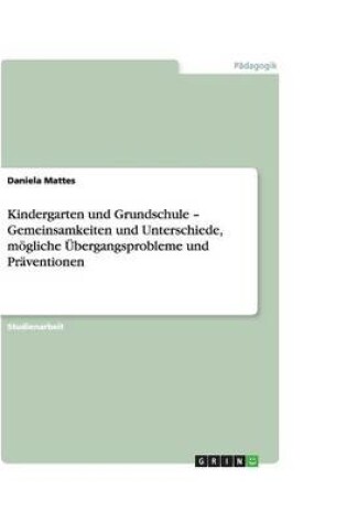 Cover of Kindergarten und Grundschule - Gemeinsamkeiten und Unterschiede, moegliche UEbergangsprobleme und Praventionen