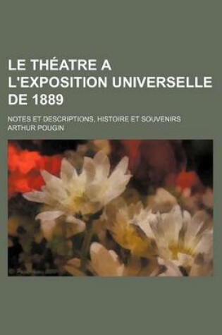 Cover of Le Theatre A L'Exposition Universelle de 1889; Notes Et Descriptions, Histoire Et Souvenirs