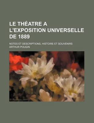 Book cover for Le Theatre A L'Exposition Universelle de 1889; Notes Et Descriptions, Histoire Et Souvenirs