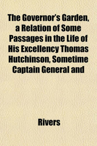 Cover of The Governor's Garden, a Relation of Some Passages in the Life of His Excellency Thomas Hutchinson, Sometime Captain General and