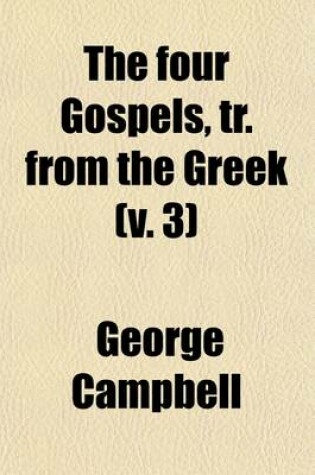 Cover of The Four Gospels, Tr. from the Greek (Volume 3); With Preliminary Dissertations, and Notes Critical and Explanatory