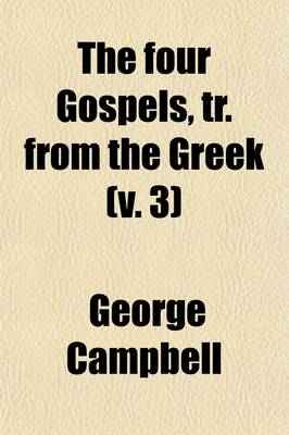 Book cover for The Four Gospels, Tr. from the Greek (Volume 3); With Preliminary Dissertations, and Notes Critical and Explanatory