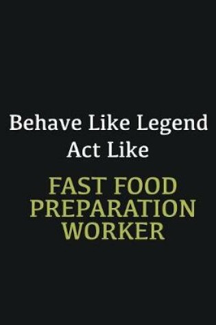 Cover of Behave like Legend Act Like Fast Food preparation worker