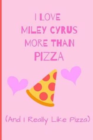Cover of I Love Miley Cyrus More Than Pizza (And I Really Like Pizza)