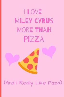 Book cover for I Love Miley Cyrus More Than Pizza (And I Really Like Pizza)