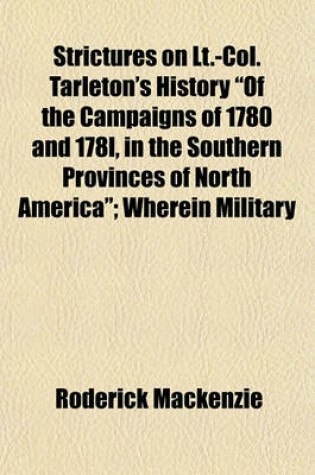 Cover of Strictures on LT.-Col. Tarleton's History of the Campaigns of 1780 and 178l, in the Southern Provinces of North America; Wherein Military