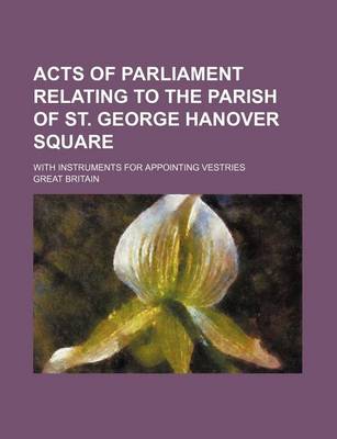 Book cover for Acts of Parliament Relating to the Parish of St. George Hanover Square; With Instruments for Appointing Vestries