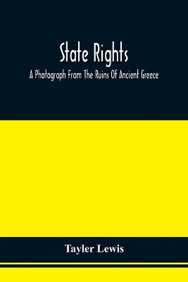 Book cover for State Rights; A Photograph From The Ruins Of Ancient Greece, With Appended Dissertations On The Ideas Of Nationality, Of Sovereignty, And The Right Of Revolution