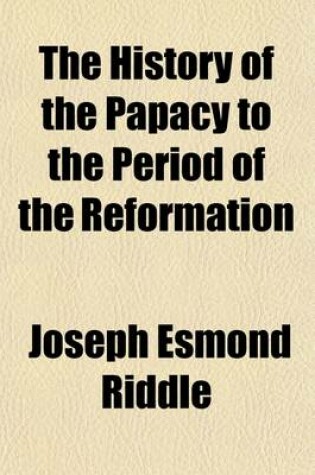 Cover of The History of the Papacy to the Period of the Reformation (Volume 1)