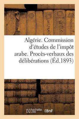 Cover of Algerie. Commission d'Etudes de l'Impot Arabe. Proces-Verbaux Des Deliberations (1re Et 2e Sessions)