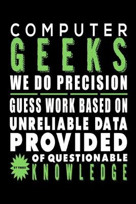 Book cover for Computer Geeks We Do Precision Guess Work Based On Unreliable Data Provided By Those Of Questionable Knowledge