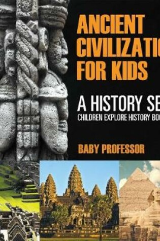 Cover of Ancient Civilizations for Kids: A History Series - Children Explore History Book Edition