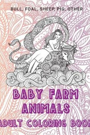 Cover of Baby Farm Animals - Adult Coloring Book - Bull, Foal, Sheep, Pig, other