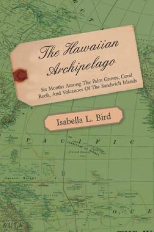 Cover of The Hawaiian Archipelago - Six Months Among The Palm Groves, Coral Reefs, And Volcanoes Of The Sandwich Islands