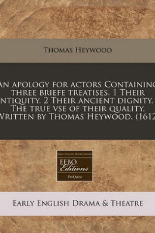 Cover of An Apology for Actors Containing Three Briefe Treatises. 1 Their Antiquity. 2 Their Ancient Dignity. 3 the True VSE of Their Quality. Written by Thomas Heywood. (1612)