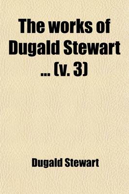 Book cover for The Works of Dugald Stewart (Volume 3)