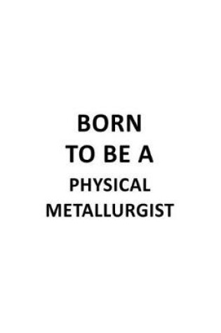 Cover of Born To Be A Physical Metallurgist