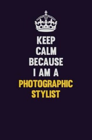 Cover of Keep Calm Because I Am A Photographic Stylist