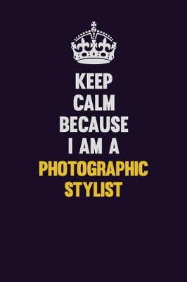 Book cover for Keep Calm Because I Am A Photographic Stylist