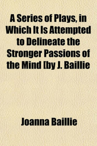 Cover of A Series of Plays, in Which It Is Attempted to Delineate the Stronger Passions of the Mind [By J. Baillie