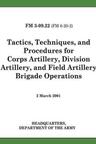 Cover of Tactics, Techniques, and Procedures for Corps Artillery, Division Artillery, and Field Artillery Brigade Operations (FM 3-09.22)