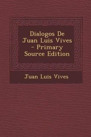 Cover of Dialogos de Juan Luis Vives - Primary Source Edition