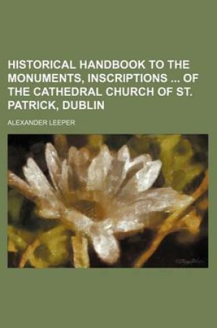 Cover of Historical Handbook to the Monuments, Inscriptions of the Cathedral Church of St. Patrick, Dublin