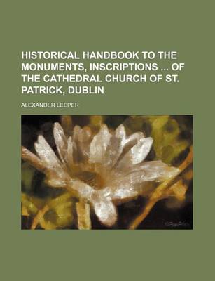 Book cover for Historical Handbook to the Monuments, Inscriptions of the Cathedral Church of St. Patrick, Dublin