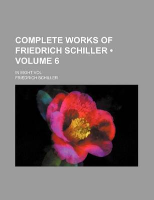 Book cover for Complete Works of Friedrich Schiller (Volume 6); In Eight Vol