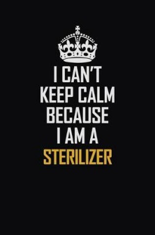 Cover of I Can't Keep Calm Because I Am A Sterilizer