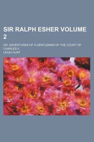 Cover of Sir Ralph Esher; Or, Adventures of a Gentleman of the Court of Charles II. Volume 2