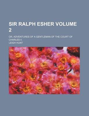 Book cover for Sir Ralph Esher; Or, Adventures of a Gentleman of the Court of Charles II. Volume 2
