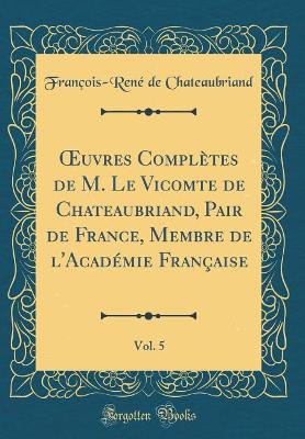 Book cover for Oeuvres Completes de M. Le Vicomte de Chateaubriand, Pair de France, Membre de l'Academie Francaise, Vol. 5 (Classic Reprint)