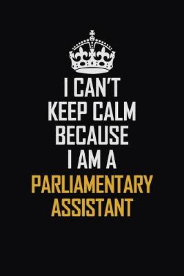 Book cover for I Can't Keep Calm Because I Am A Parliamentary Assistant