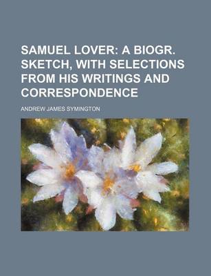 Book cover for Samuel Lover; A Biogr. Sketch, with Selections from His Writings and Correspondence