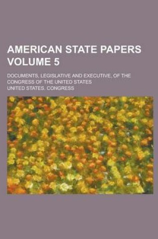 Cover of American State Papers; Documents, Legislative and Executive, of the Congress of the United States Volume 5