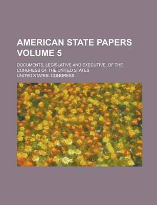 Book cover for American State Papers; Documents, Legislative and Executive, of the Congress of the United States Volume 5