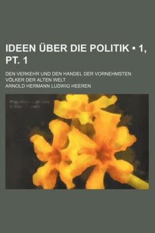 Cover of Ideen Uber Die Politik (1, PT. 1); Den Verkehr Und Den Handel Der Vornehmsten Volker Der Alten Welt