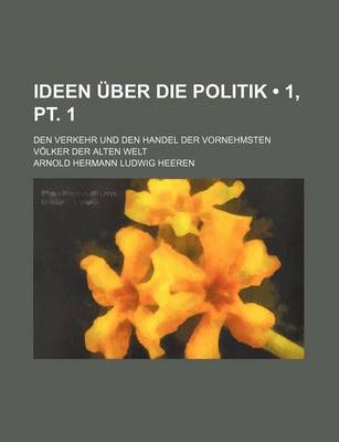 Book cover for Ideen Uber Die Politik (1, PT. 1); Den Verkehr Und Den Handel Der Vornehmsten Volker Der Alten Welt