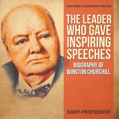 Book cover for The Leader Who Gave Inspiring Speeches - Biography of Winston Churchill Children's Biography Books