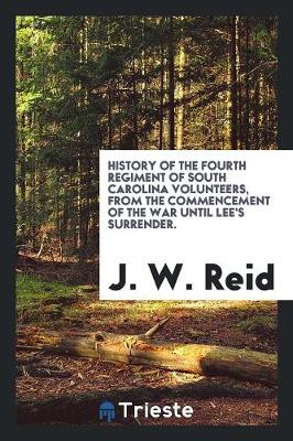 Book cover for History of the Fourth Regiment of South Carolina Volunteers, from the Commencement of the War Until Lee's Surrender. Giving a Full Account of All Its Movements, Fights and Hardships of All Kinds. Also a Very Correct Account of the Travels and Fights of the